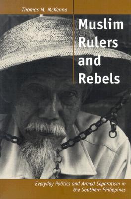 Muslim Rulers and Rebels: Everyday Politics and Armed Separatism in the Southern Philippines (Comparative Studies on Muslim Societies) (Volume 26)