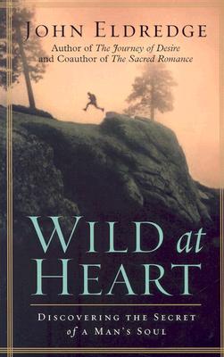 Wild at Heart: Discovering the Secret of a Man's Soul