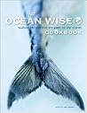 The Ocean Wise Cookbook: Seafood Recipes That are Good for the Planet