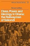 Class, Power and Ideology in Ghana: The Railwaymen of Sekondi (African Studies, Series Number 22) Class, Power and Ideology in Ghana: The Railwaymen of Sekondi (African Studies, Series Number 22)