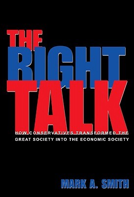 The Right Talk: How Conservatives Transformed the Great Society into the Economic Society (Hardcover)