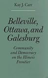 Belleville, Ottawa, and Galesburg: Community and Democracy on the Illinois Frontier Belleville, Ottawa, and Galesburg: Community and Democracy on the Illinois Frontier