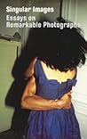 Singular Images: Essays on Remarkable Photographs Singular Images: Essays on Remarkable Photographs