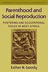 Parenthood and Social Reproduction: Fostering and Occupational Roles in West Africa (Cambridge Studies in Social and Cultural Anthropology, Series Number 35) Parenthood and Social Reproduction: Fostering and Occupational Roles in West Africa (Cambridge Studies in Social and Cultural Anthropology, Series Number 35)
