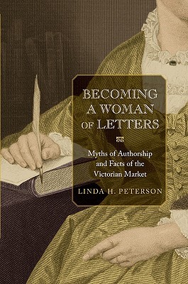 Becoming a Woman of Letters: Myths of Authorship and Facts of the Victorian Market (Hardcover)