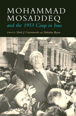 Mohammad Mosaddeq and the 1953 Coup in Iran (Modern Intellectual and Political History of the Middle East)