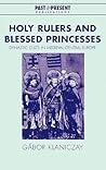 Holy Rulers and Blessed Princesses: Dynastic Cults in Medieval Central Europe (Past and Present Publications)