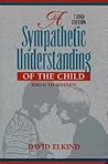 A Sympathetic Understanding of the Child: Birth to Sixteen (3rd Edition) A Sympathetic Understanding of the Child: Birth to Sixteen (3rd Edition)
