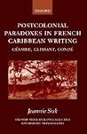Postcolonial Paradoxes in French Caribbean Writing: Césaire, Glissant, Condé