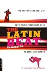 The Latin Beat: The Rhythms and Roots of Latin Music, from Bossa Nova to Salsa and Beyond