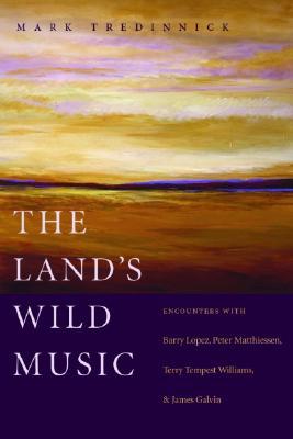 The Land's Wild Music: Encounters with Barry Lopez, Peter Matthiessen, Terry Tempest Williams, and James Galvin (Paperback)