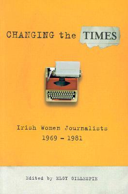Changing the Times: Irish Women Journalists 1969-1981 (Paperback)