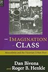 The Imagination of Class: Masculinity and the Victorian Urban Poor The Imagination of Class: Masculinity and the Victorian Urban Poor