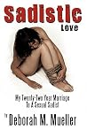 Sadistic Love: My Twenty-Two Year Marriage To A Sexual Sadist Sadistic Love: My Twenty-Two Year Marriage To A Sexual Sadist