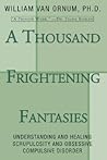 A Thousand Frightening Fantasies: Understanding and Healing Scrupulosity and Obsessive Compulsive Disorder A Thousand Frightening Fantasies: Understanding and Healing Scrupulosity and Obsessive Compulsive Disorder