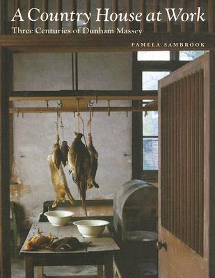 A Country House at Work: Three Centuries of Dunham Massey (Paperback)
