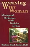 Weaving Woman: Musings and Meditations on the Feminine Mythos Weaving Woman: Musings and Meditations on the Feminine Mythos