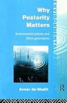 Why Posterity Matters: Environmental Policies and Future Generations (Environmental Philosophies) Why Posterity Matters: Environmental Policies and Future Generations (Environmental Philosophies)