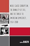 Noble Cause Corruption, the Banality of Evil, and the Threat to American Democracy, 1950-2008 Noble Cause Corruption, the Banality of Evil, and the Threat to American Democracy, 1950-2008