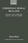 Christian Moral Realism: Natural Law, Narrative, Virtue, and the Gospel (Oxford Theology and Religion Monographs)