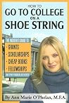 How to Go to College on a Shoe String: The Insider's Guide to Grants, Scholarships, Cheap Books, Fellowships, and Other Financial Aid Secrets How to Go to College on a Shoe String: The Insider's Guide to Grants, Scholarships, Cheap Books, Fellowships, and Other Financial Aid Secrets