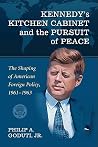 Kennedy's Kitchen Cabinet and the Pursuit of Peace: The Shaping of American Foreign Policy, 1961-1963 Kennedy's Kitchen Cabinet and the Pursuit of Peace: The Shaping of American Foreign Policy, 1961-1963