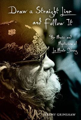 Draw a Straight Line and Follow It: The Music and Mysticism of La Monte Young (Hardcover)