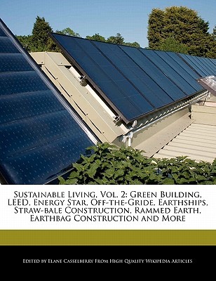 Sustainable Living, Vol. 2: Green Building, Leed, Energy Star, Off-The-Gride, Earthships, Straw-Bale Construction, Rammed Earth, Earthbag Construction and More (Paperback)