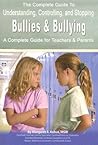 The Complete Guide to Understanding Controlling and Stopping Bullies & bullying A Complete Guide for Teachers & Parents