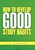 How to Develop Good Study Habits