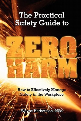 The Practical Safety Guide To Zero Harm: How to Effectively Manage Safety in the Workplace (Paperback)