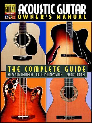 Acoustic Guitar Owner's Manual: The Complete Guide (Acoustic Guitar Guides)