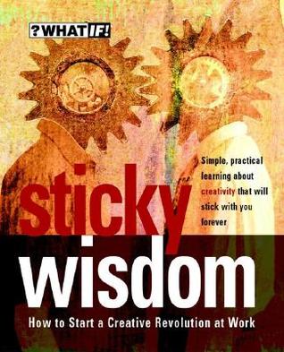 Sticky Wisdom: How to Start a Creative Revolution at Work (Paperback)