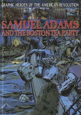 Samuel Adams and the Boston Tea Party (Graphic Heroes of the American Revolution)