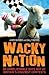 Wacky Nation: 50 Unbelievab...