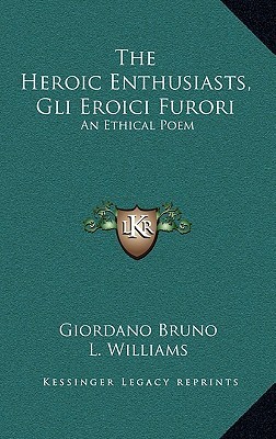 The Heroic Enthusiasts, Gli Eroici Furori: An Ethical Poem (Hardcover)