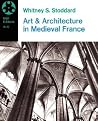 Art and Architecture in Medieval France: Medieval Architecture, Sculpture, Stained Glass, Manuscripts, the Art of the Church Treasuries Art and Architecture in Medieval France: Medieval Architecture, Sculpture, Stained Glass, Manuscripts, the Art of the Church Treasuries