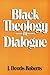 Black Theology in Dialogue by J. Deotis Roberts Black Theology in Dialogue by J. Deotis Roberts