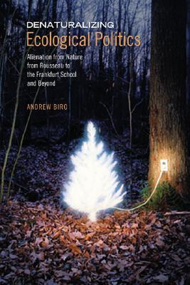 Denaturalizing Ecological Politics: Alienation from Nature from Rousseau to the Frankfurt School and Beyond (Hardcover)