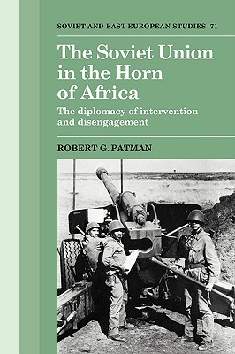 The Soviet Union in the Horn of Africa: The Diplomacy of Intervention and Disengagement (Cambridge Russian, Soviet and Post-Soviet Studies, Series Number 71)