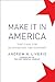 Make It In America - The Case for Reinventing the Economy by Andrew Liveris
