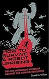 How to Survive a Robot Uprising by Daniel H. Wilson