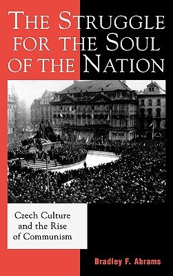 The Struggle for the Soul of the Nation: Czech Culture and the Rise of Communism (The Harvard Cold War Studies Book Series)