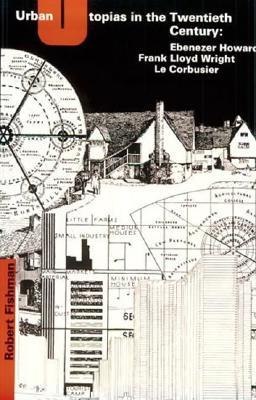Urban Utopias in the Twentieth Century: Ebenezer Howard, Frank Lloyd Wright, Le Corbusier (Paperback)