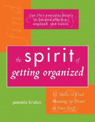The Spirit of Getting Organized: 12 Skills to Find Meaning and Power in Your Stuff (Paperback)