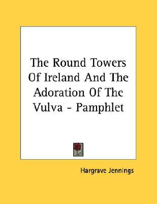 The Round Towers of Ireland and the Adoration of the Vulva (Pamphlet)