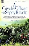 A Cavalry Officer During the Sepoy Revolt: Experiences With the 3rd Bengal Light Cavalry, the Guides And Sikh Irregular Cavalry from the Outbreak of the Indian Mutiny to Delhi And Lucknow A Cavalry Officer During the Sepoy Revolt: Experiences With the 3rd Bengal Light Cavalry, the Guides And Sikh Irregular Cavalry from the Outbreak of the Indian Mutiny to Delhi And Lucknow
