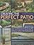 Creating the Perfect Patio: How to design and plant an outside space, with practical advice and 550 inspiring step-by-step photographs