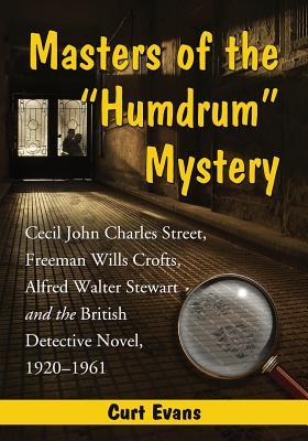 Masters of the "Humdrum" Mystery: Cecil John Charles Street, Freeman Wills Crofts, Alfred Walter Stewart and the British Detective Novel, 1920-1961 (Paperback)