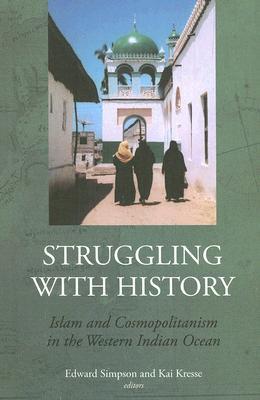 Struggling with History: Islam and Cosmopolitanism in the Western Indian Ocean (Columbia/Hurst)